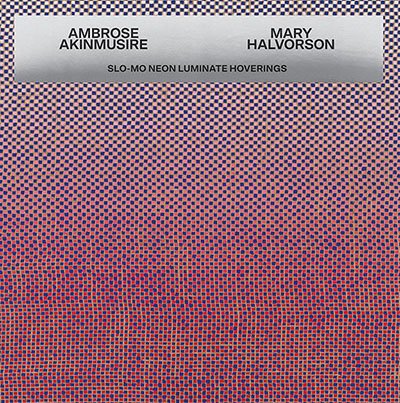 Ambrose Akinmusire + Mary Halvorson - _Slo-Mo Neon Luminate Hoverings_ (Nonesuch, 2026)
